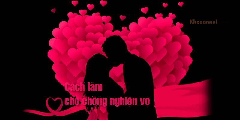 Cách làm cho chồng nghiện vợ