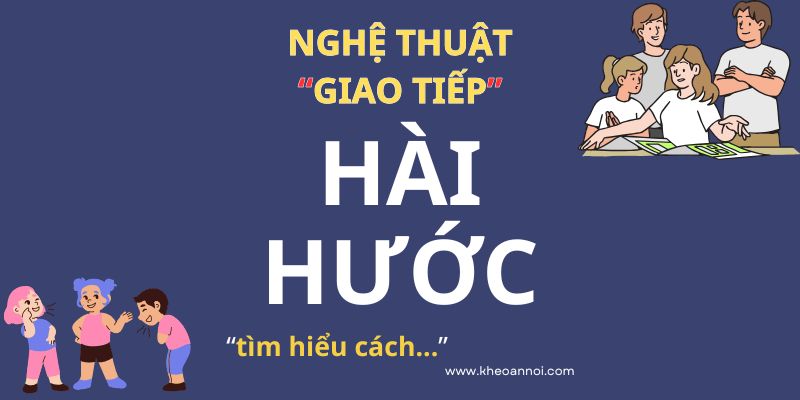 Nghệ Thuật Giao Tiếp Hài Hước: Để câu chuyện không “Khô Khan”!