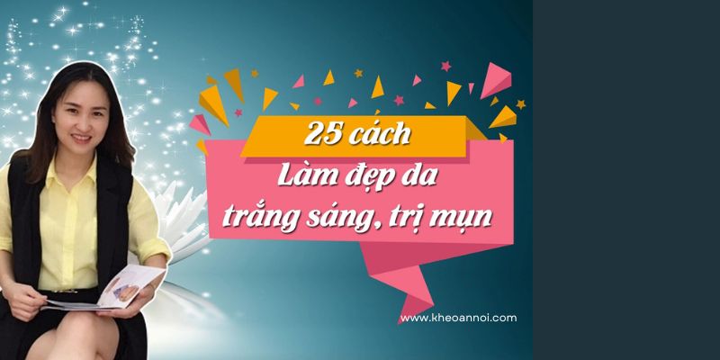 25 Cách Làm Đẹp Da, Trắng Sáng, Trị Mụn Không Tốn Thời Gian